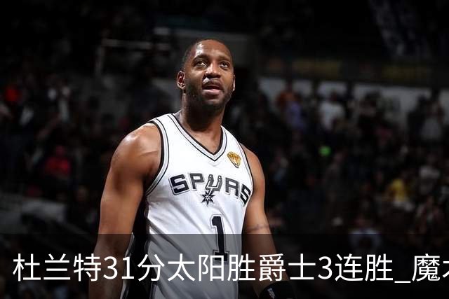 杜兰特31分太阳胜爵士3连胜 魔术送马刺6连败